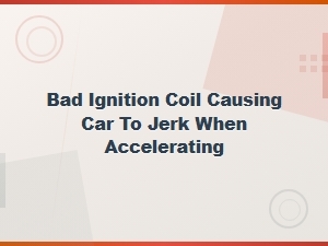 Bad Ignition Coil Causing Car to Jerk When Accelerating