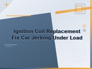 Ignition Coil Replacement Fix for Car Jerking Under Load