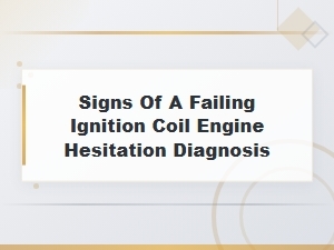 Signs of a Failing Ignition Coil Engine Hesitation Diagnosis