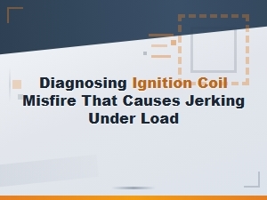 Diagnosing Coil Misfire Causing Jerking Under Load