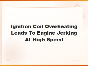 Ignition Coil Overheating Leads to Engine Jerking at High Speed