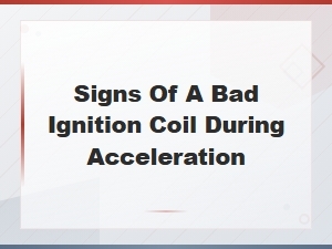 Signs of a Bad Ignition Coil During Acceleration