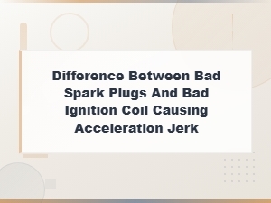 Difference Between Bad Spark Plugs and Bad Ignition Coil Causing Acceleration Jerk