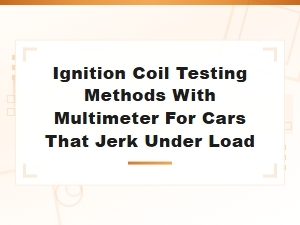 How to Test an Ignition Coil with a Multimeter to Fix Jerking Under Load