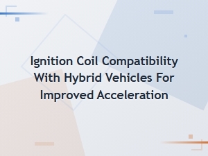 Ignition Coil Compatibility with Hybrid Vehicles for Improved Acceleration