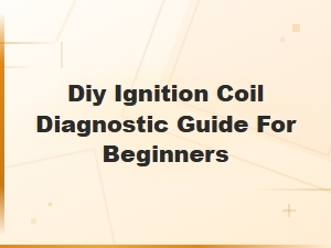 Diy Ignition Coil Diagnostic Guide for Beginners – Symptoms & Testing Tips
