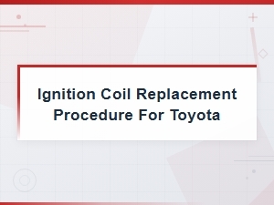 Ignition Coil Replacement Guide for Toyota: Step-by-Step Procedure and Symptom Tips